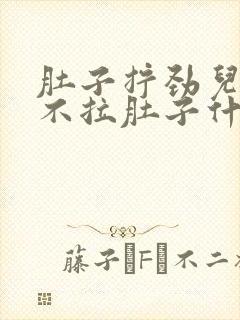 肚子拧劲儿疼,不拉肚子什么情况