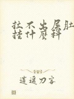 拉不出屎肚子疼挂什么科