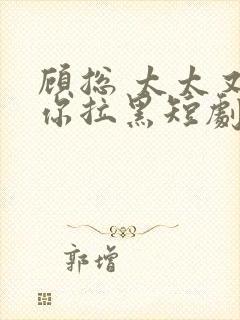 顾总 太太又把你拉黑短剧