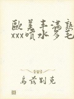 欧美丰满熟妇xxxx喷水多毛