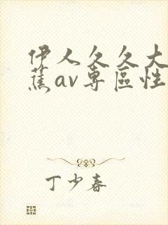 伊人久久大香线蕉av专区性呦