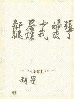 邻居少妇张开双腿让我爽了一夜