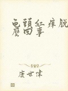 龟头红痒脱皮怎么回事