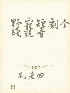 野宠短剧全集在线观看