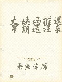 大姨妈推迟一个星期还没来正常吗封面