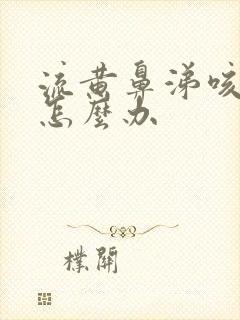 流黄鼻涕咳黄痰怎么办