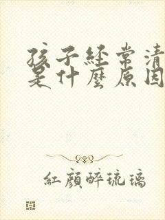 孩子经常清嗓子是什么原因