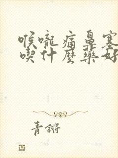 喉咙痛鼻塞咳嗽吃什么药好得快