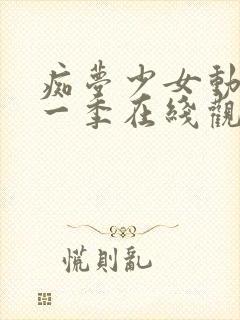 痴梦少女动漫第一季在线观看全集中文