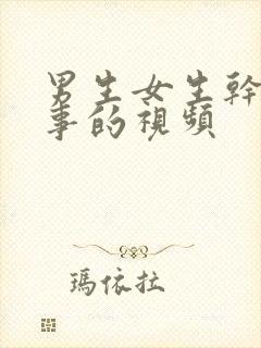 男生女生干那种事的视频