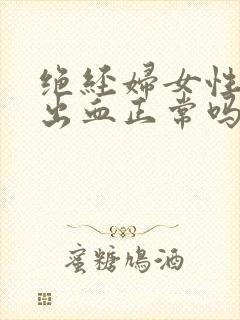 绝经妇女性生活出血正常吗