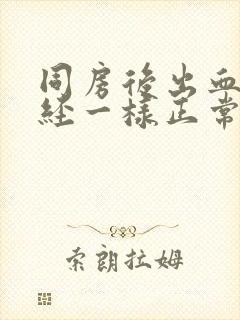 同房后出血像月经一样正常吗