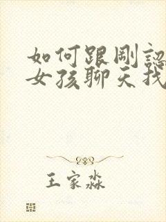 如何跟刚认识的女孩聊天找话题