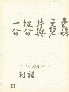 一级片免费电影公公与儿媳妇