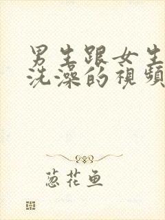 男生跟女生一起洗澡的视频