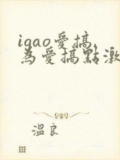 igao爱搞,为爱搞点激情