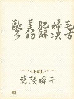 欧美肥妇毛多水多的解决方法封面