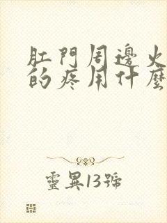 肛门周边火辣辣的疼用什么药