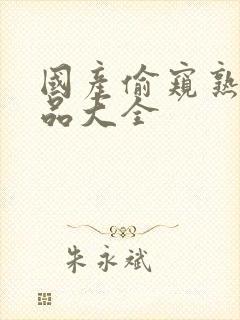 国产偷窥熟女精品大全