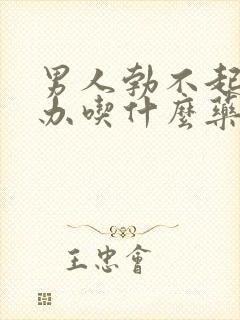 男人勃不起怎么办吃什么药