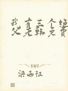 我有三个绝色师父老韩免费全文阅读全文