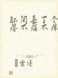 肛周长了个硬疙瘩不痛不痒