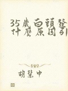 35岁白头发是什么原因引起的