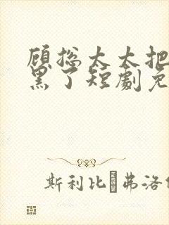 顾总太太把你拉黑了短剧免费观看完整王格格