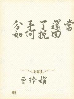 分手了还当朋友如何挽回