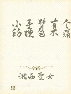 小手臂有个凸起的硬包不痛不痒