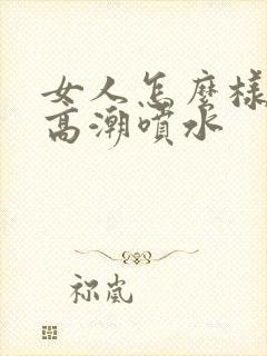 女人怎么样才能高潮喷水