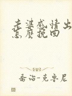 老婆感情出轨了怎么挽回