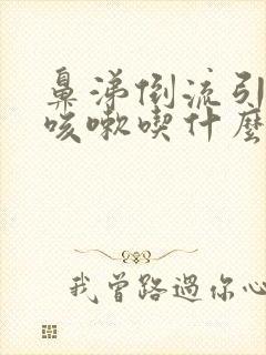 鼻涕倒流引起的咳嗽吃什么药