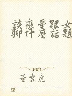 谈恋爱跟女孩子聊什么话题