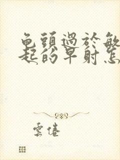 龟头过于敏感引起的早射怎么办封面