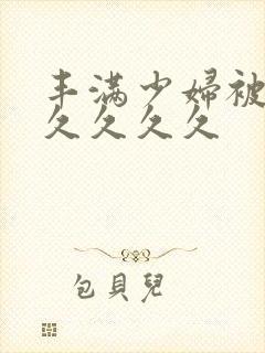 丰满少妇被猛烈久久久久