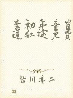 李初年童肖媛正道红途免费阅读1623章