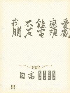 我不能恋爱的女朋友电视剧免费观看