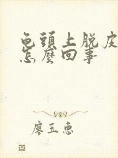 龟头上脱皮了是怎么回事封面