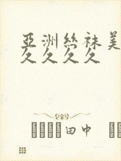 亚洲丝袜美腿久久久久久