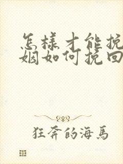 怎样才能挽回婚姻如何挽回婚姻