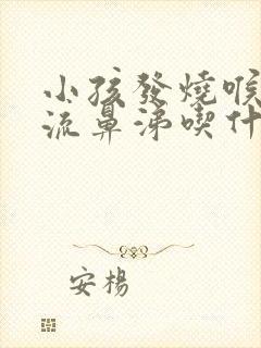 小孩发烧喉咙痛流鼻涕吃什么药