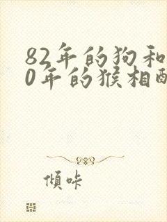 82年的狗和80年的猴相配婚姻如何