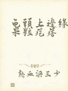 龟头上边缘长小米粒疙瘩