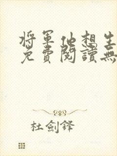 将军他想生个娃免费阅读无弹窗