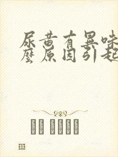 尿黄有异味是什么原因引起的女性