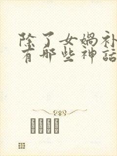 除了女娲补天还有哪些神话故事呢封面