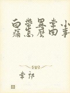 白带异常小腹疼痛怎么回事