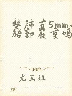 双肺有5mm小结节严重吗封面