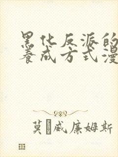 黑化反派的正确养成方式漫画免费观看下拉式